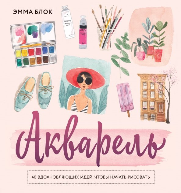 Эмма блок: акварель. 40 Вдохновляющих идей, чтобы начать рисовать
